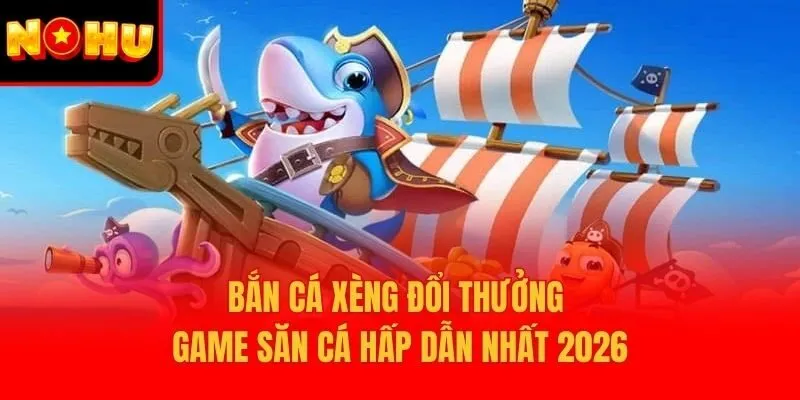 Bắn Cá Xèng Đổi Thưởng – Game Săn Cá Hấp Dẫn Nhất 2026