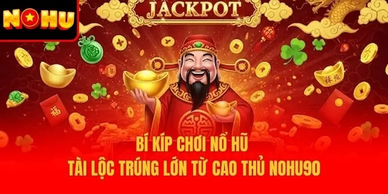 Bí kíp chơi Nổ Hũ Tài Lộc trúng lớn từ cao thủ Nohu90