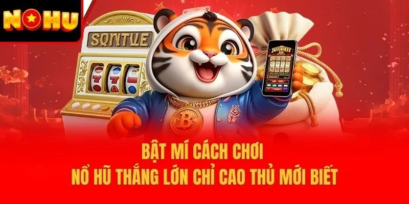 Bật mí cách chơi nổ hũ thắng lớn chỉ cao thủ mới biết
