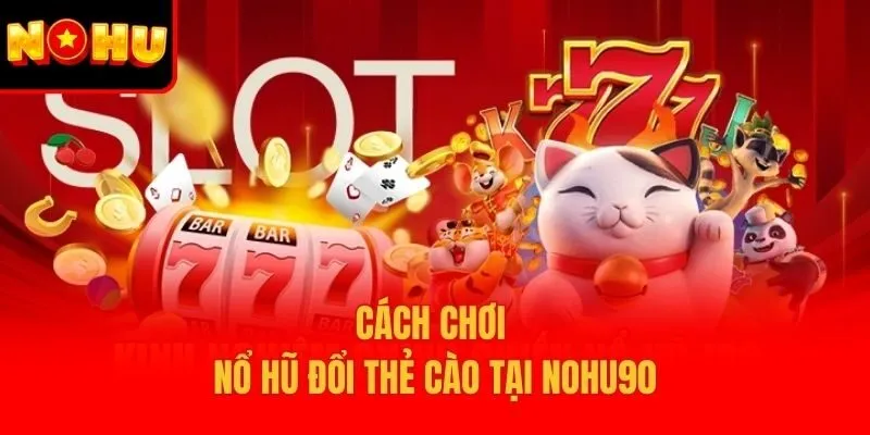 Cách chơi nổ hũ đổi thẻ cào tại Nohu90