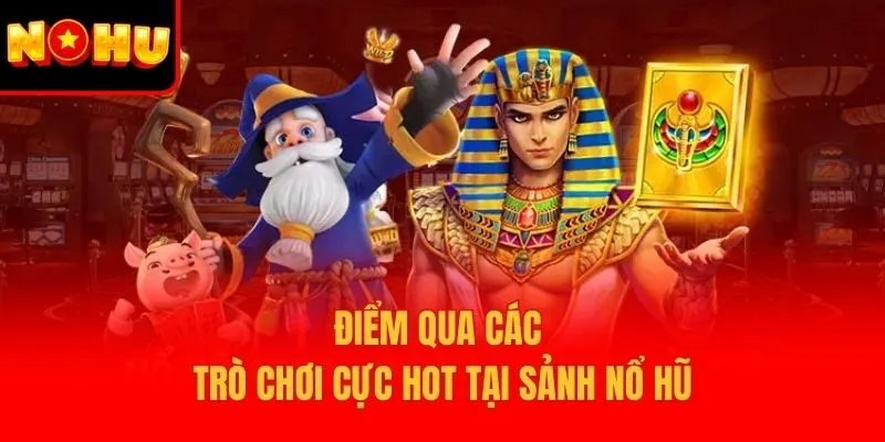 Điểm qua các trò chơi cực hot tại sảnh nổ hũ