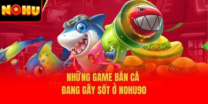 Những game bắn cá đang gây sốt ở Nohu90