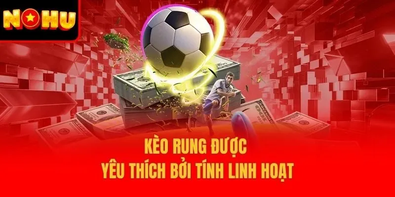Kèo rung được yêu thích bởi tính linh hoạt