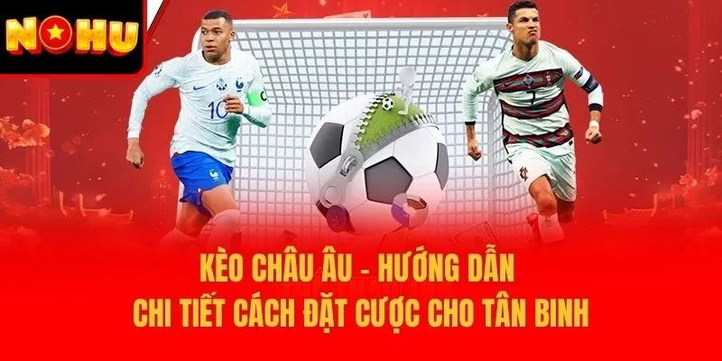 Kèo Châu Âu – Hướng Dẫn Chi Tiết Cách Đặt Cược Cho Tân Binh
