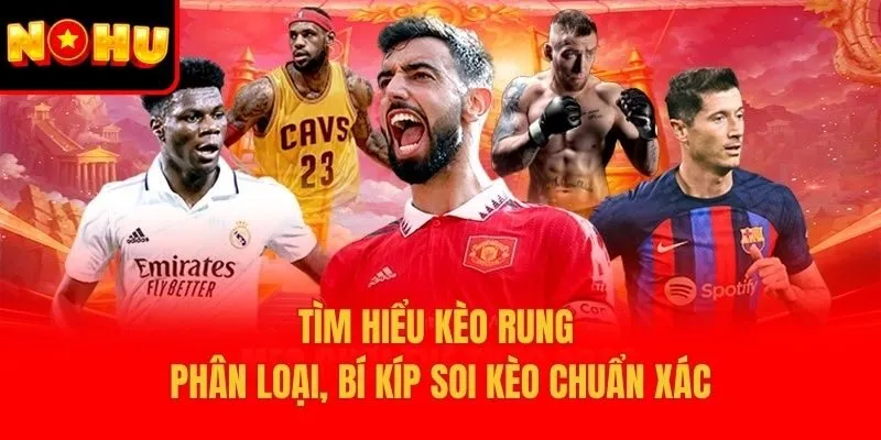 Tìm Hiểu Kèo Rung – Phân Loại, Bí Kíp Soi Kèo Chuẩn Xác