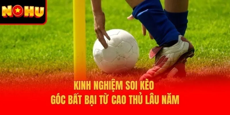 Kinh nghiệm soi kèo góc bất bại từ cao thủ lâu năm