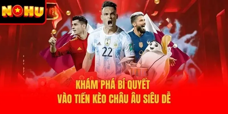 Khám phá bí quyết vào tiền kèo châu âu siêu dễ