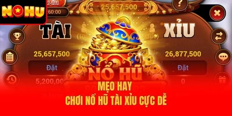 Mẹo hay chơi nổ hũ tài xỉu cực dễ