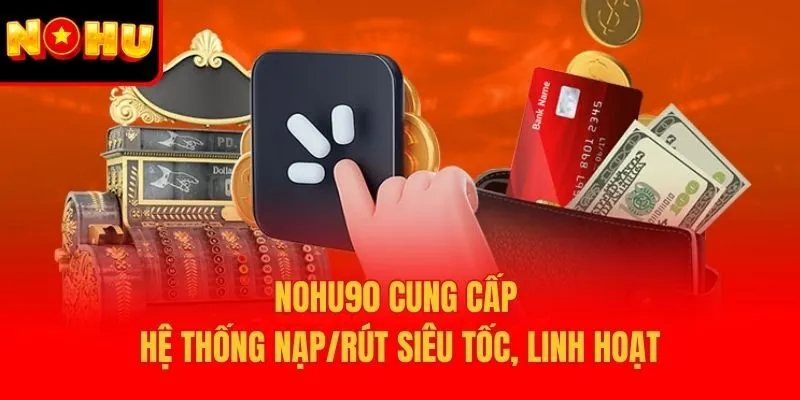 Nohu90 cung cấp hệ thống nạp/rút siêu tốc, linh hoạt