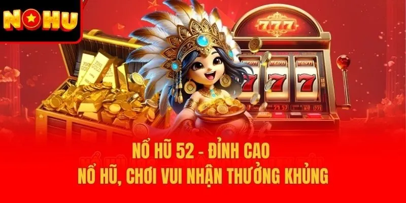 Nổ Hũ 52 – Đỉnh Cao Nổ Hũ, Chơi Vui Nhận Thưởng Khủng