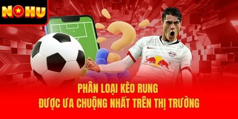 Phân loại kèo rung được ưa chuộng nhất trên thị trường