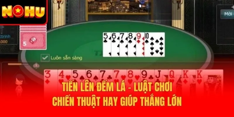 Tiến Lên Đếm Lá – Luật Chơi, Chiến Thuật Hay Giúp Thắng Lớn