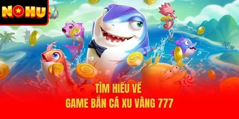 Tìm hiểu về game bắn cá xu vàng 777