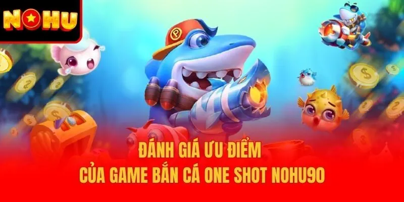 Đánh giá ưu điểm của game bắn cá one shot Nohu90