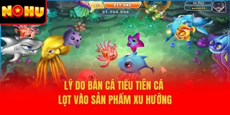 Lý do bắn cá tiểu tiên cá lọt vào sản phẩm xu hướng