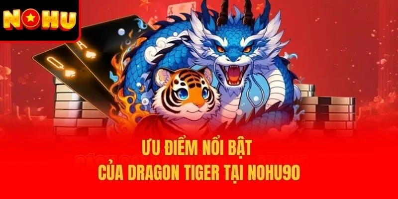 Ưu điểm nổi bật của Dragon Tiger tại Nohu90