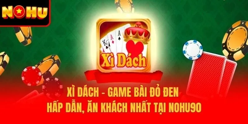 Xì Dách – Game Bài Đỏ Đen Hấp Dẫn, Ăn Khách Nhất Tại Nohu90